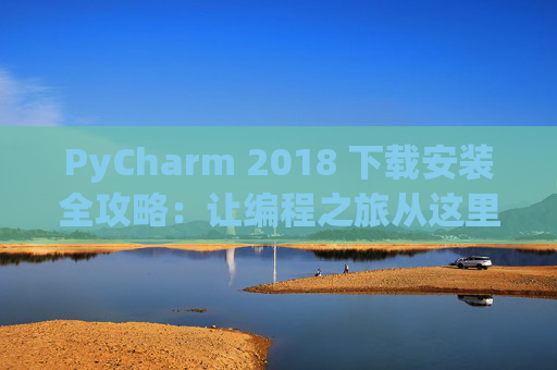 PyCharm 2018 下载安装全攻略：让编程之旅从这里开始